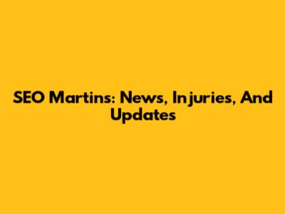 SEO Martins: News, Injuries, And Updates