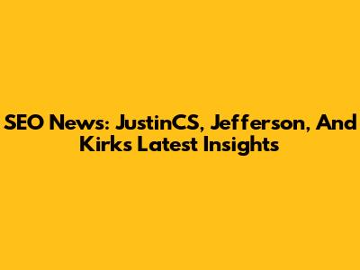 SEO News: JustinCS, Jefferson, And Kirk's Latest Insights