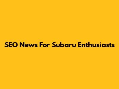 SEO News For Subaru Enthusiasts