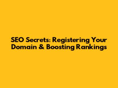 SEO Secrets: Registering Your Domain & Boosting Rankings