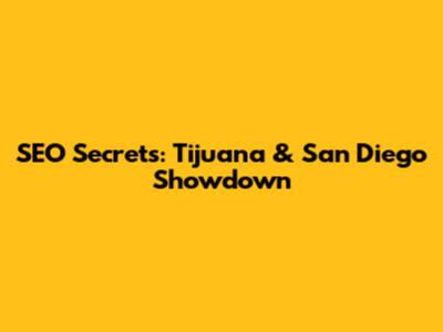 SEO Secrets: Tijuana & San Diego Showdown