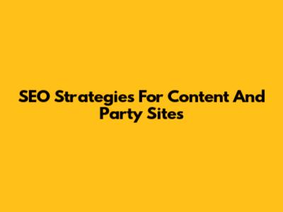 SEO Strategies For Content And Party Sites