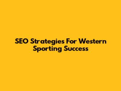 SEO Strategies For Western Sporting Success