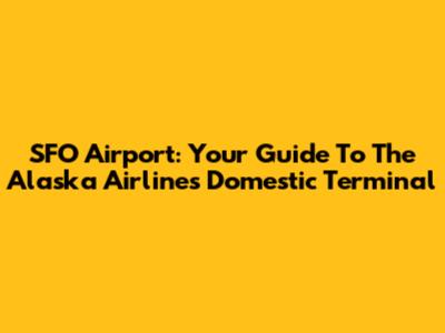 SFO Airport: Your Guide To The Alaska Airlines Domestic Terminal