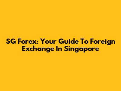 SG Forex: Your Guide To Foreign Exchange In Singapore