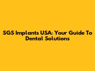 SGS Implants USA: Your Guide To Dental Solutions