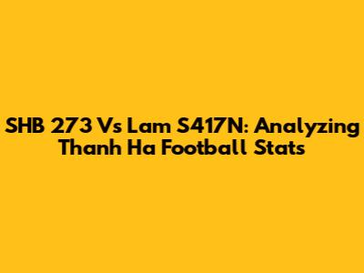 SHB 273 Vs Lam S417N: Analyzing Thanh Ha Football Stats