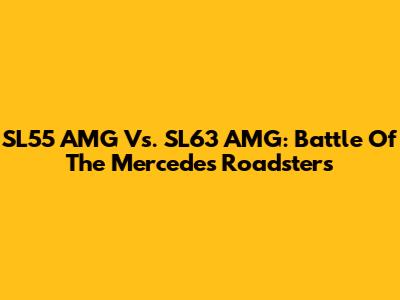 SL55 AMG Vs. SL63 AMG: Battle Of The Mercedes Roadsters