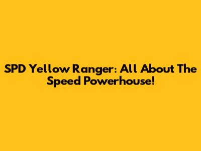 SPD Yellow Ranger: All About The Speed Powerhouse!
