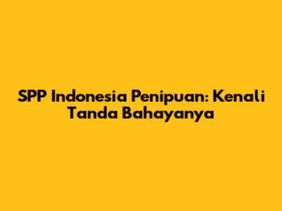 SPP Indonesia Penipuan: Kenali Tanda Bahayanya