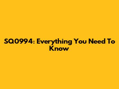 SQ0994: Everything You Need To Know