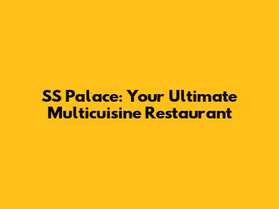 SS Palace: Your Ultimate Multicuisine Restaurant