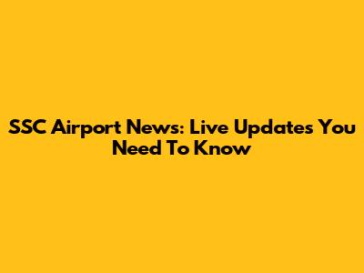 SSC Airport News: Live Updates You Need To Know