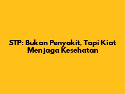 STP: Bukan Penyakit, Tapi Kiat Menjaga Kesehatan