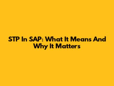 STP In SAP: What It Means And Why It Matters