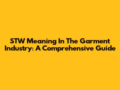 STW Meaning In The Garment Industry: A Comprehensive Guide