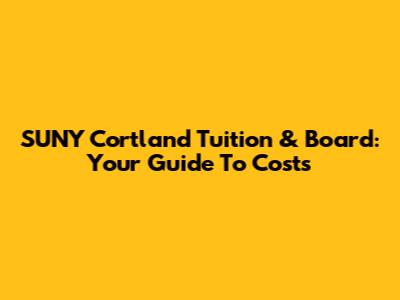 SUNY Cortland Tuition & Board: Your Guide To Costs