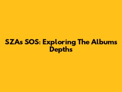 SZA's 'SOS': Exploring The Album's Depths