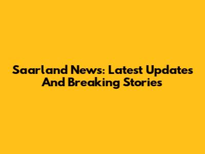 Saarland News: Latest Updates And Breaking Stories