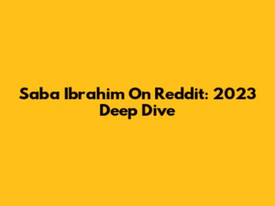 Saba Ibrahim On Reddit: 2023 Deep Dive