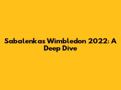 Sabalenka's Wimbledon 2022: A Deep Dive