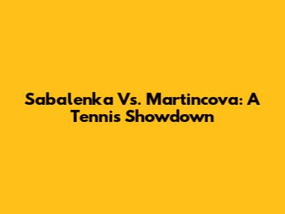 Sabalenka Vs. Martincova: A Tennis Showdown