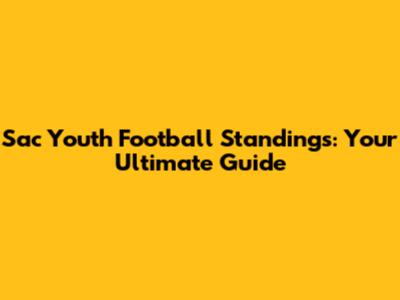 Sac Youth Football Standings: Your Ultimate Guide