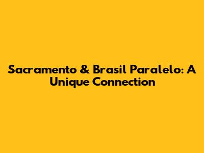 Sacramento & Brasil Paralelo: A Unique Connection