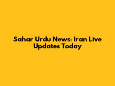 Sahar Urdu News: Iran Live Updates Today
