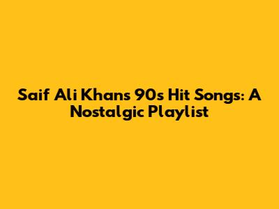Saif Ali Khan's 90s Hit Songs: A Nostalgic Playlist