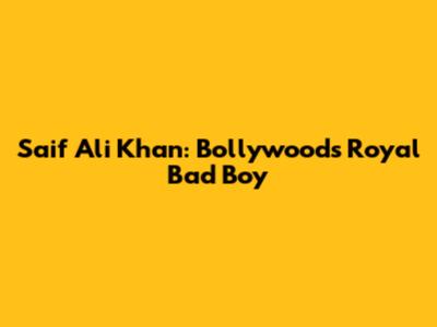 Saif Ali Khan: Bollywood's Royal Bad Boy