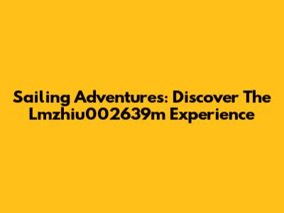 Sailing Adventures: Discover The Lmzhiu002639m Experience