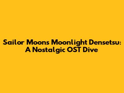 Sailor Moon's Moonlight Densetsu: A Nostalgic OST Dive