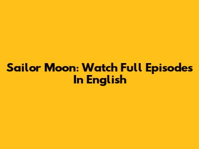 Sailor Moon: Watch Full Episodes In English