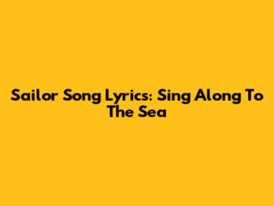 Sailor Song Lyrics: Sing Along To The Sea