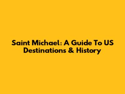 Saint Michael: A Guide To US Destinations & History