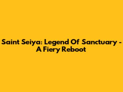 Saint Seiya: Legend Of Sanctuary - A Fiery Reboot