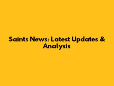Saints News: Latest Updates & Analysis