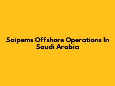 Saipem's Offshore Operations In Saudi Arabia