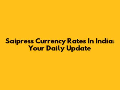 Saipress Currency Rates In India: Your Daily Update