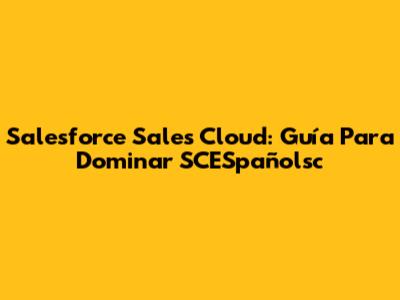 Salesforce Sales Cloud: Guía Para Dominar SCESpañolsc