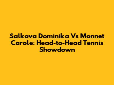 Salkova Dominika Vs Monnet Carole: Head-to-Head Tennis Showdown