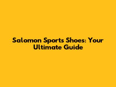 Salomon Sports Shoes: Your Ultimate Guide