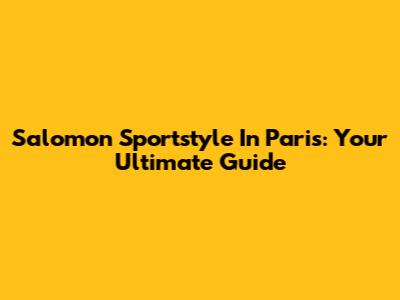 Salomon Sportstyle In Paris: Your Ultimate Guide