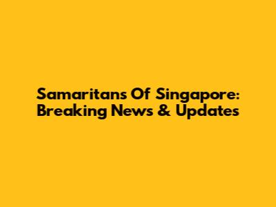 Samaritans Of Singapore: Breaking News & Updates