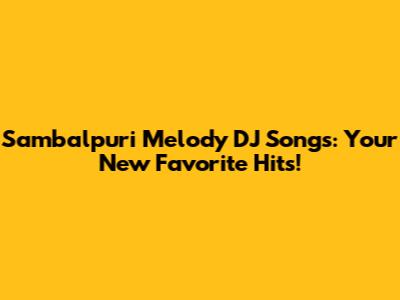 Sambalpuri Melody DJ Songs: Your New Favorite Hits!