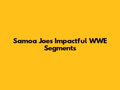 Samoa Joe's Impactful WWE Segments