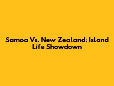 Samoa Vs. New Zealand: Island Life Showdown