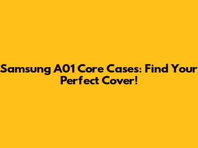 Samsung A01 Core Cases: Find Your Perfect Cover!