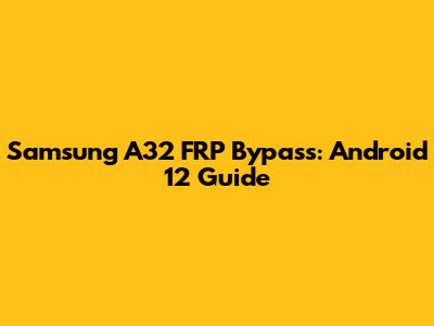Samsung A32 FRP Bypass: Android 12 Guide